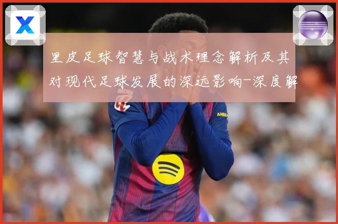 里皮足球智慧与战术理念解析及其对现代足球发展的深远影响-深度解析