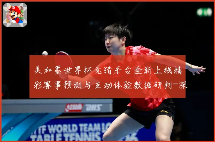 美加墨世界杯竞猜平台全新上线精彩赛事预测与互动体验数据研判-深度解析