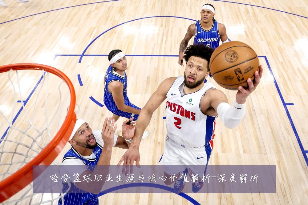 哈登篮球职业生涯与核心价值解析-深度解析