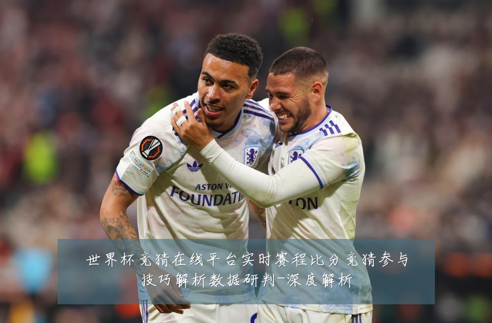 世界杯竞猜在线平台实时赛程比分竞猜参与技巧解析数据研判-深度解析
