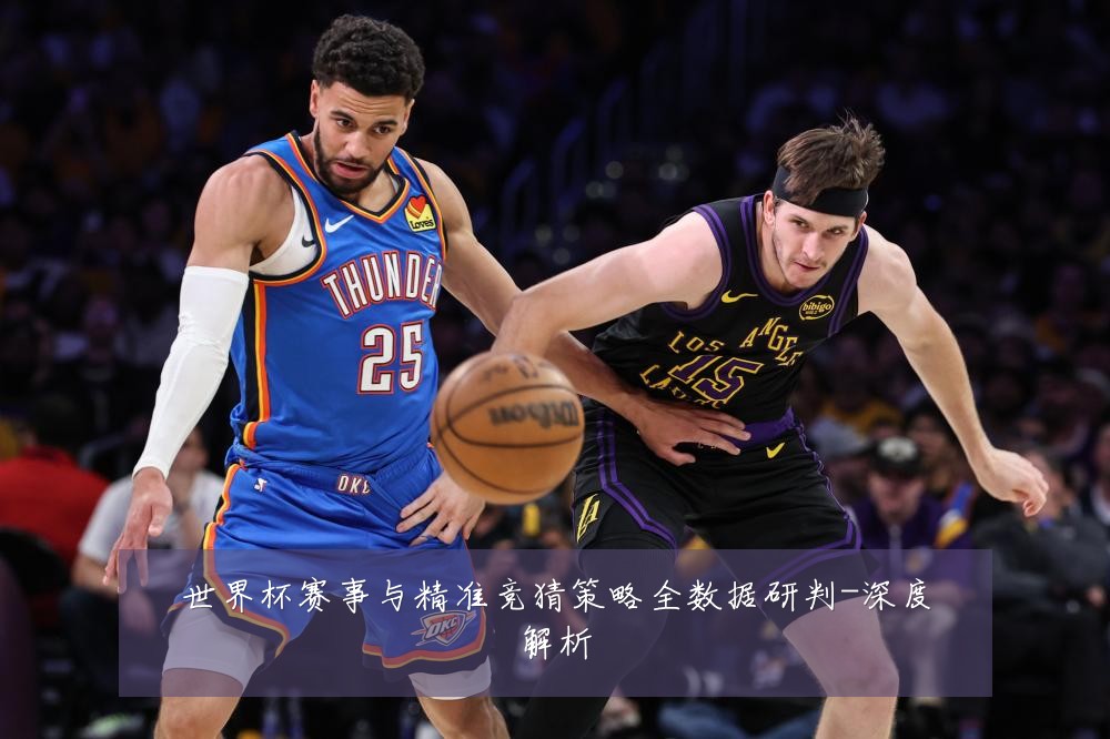 世界杯赛事与精准竞猜策略全数据研判-深度解析